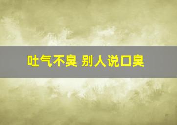 吐气不臭 别人说口臭